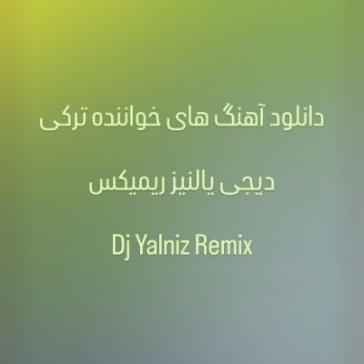 دانلود آهنگ های دیجی یالنیز ریمیکس جدید (خواننده ترکی مشگین شهر شاد غمگین)