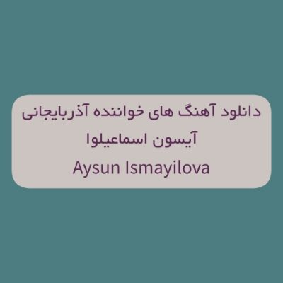 دانلود آهنگ های آیسون اسماعیلوا جدید (خواننده آذری) Aysun Ismayilova Mp3